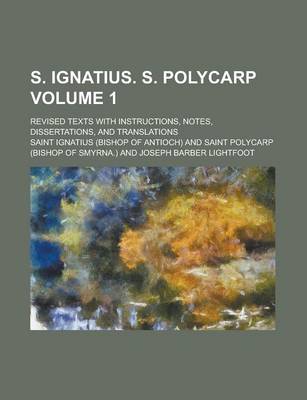 Book cover for S. Ignatius. S. Polycarp; Revised Texts with Instructions, Notes, Dissertations, and Translations Volume 1