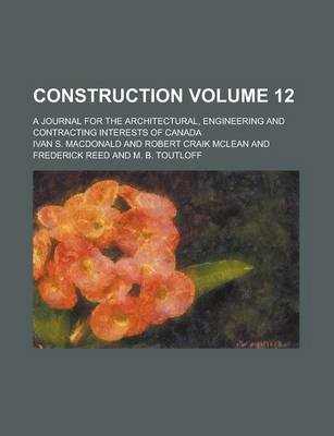 Book cover for Construction; A Journal for the Architectural, Engineering and Contracting Interests of Canada Volume 12