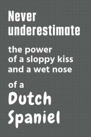 Cover of Never underestimate the power of a sloppy kiss and a wet nose of a Dutch Spaniel