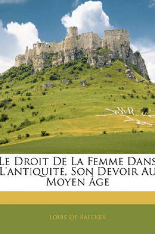 Cover of Le Droit de La Femme Dans L'Antiquite, Son Devoir Au Moyen Age