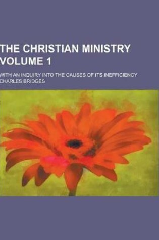 Cover of The Christian Ministry; With an Inquiry Into the Causes of Its Inefficiency Volume 1