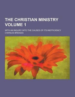 Book cover for The Christian Ministry; With an Inquiry Into the Causes of Its Inefficiency Volume 1