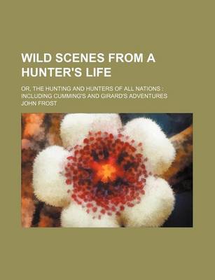 Book cover for Wild Scenes from a Hunter's Life; Or, the Hunting and Hunters of All Nations Including Cumming's and Girard's Adventures