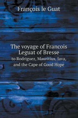 Cover of The voyage of Francois Leguat of Bresse to Rodriguez, Mauritius, Java, and the Cape of Good Hope