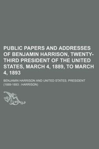 Cover of Public Papers and Addresses of Benjamin Harrison, Twenty-Third President of the United States, March 4, 1889, to March 4, 1893