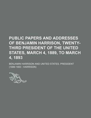 Book cover for Public Papers and Addresses of Benjamin Harrison, Twenty-Third President of the United States, March 4, 1889, to March 4, 1893