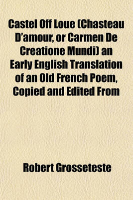 Book cover for Castel Off Loue (Chasteau D'Amour, or Carmen de Creatione Mundi) an Early English Translation of an Old French Poem, Copied and Edited from