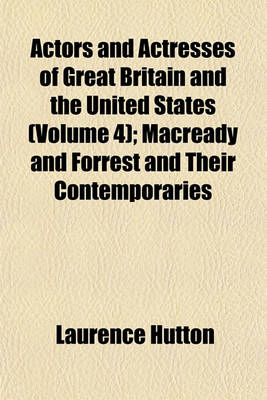 Book cover for Actors and Actresses of Great Britain and the United States (Volume 4); Macready and Forrest and Their Contemporaries