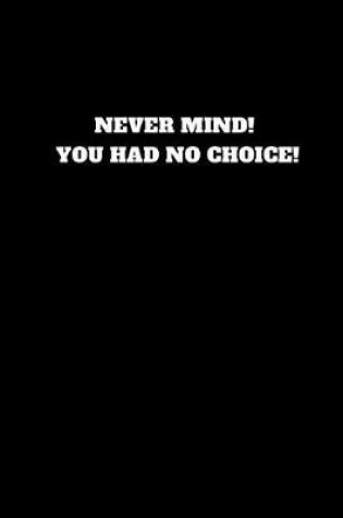 Cover of Never Mind! You Had No Choice!