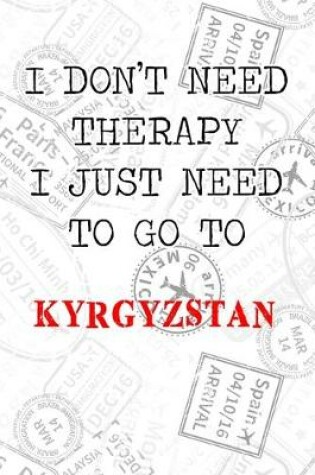 Cover of I Don't Need Therapy I Just Need To Go To Kyrgyzstan