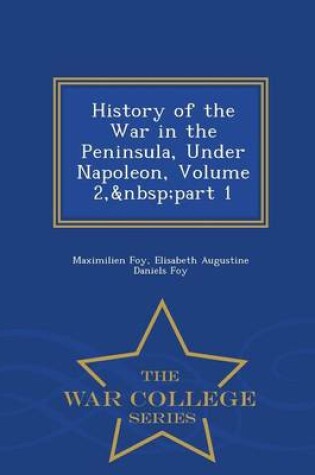 Cover of History of the War in the Peninsula, Under Napoleon, Volume 2, Part 1 - War College Series