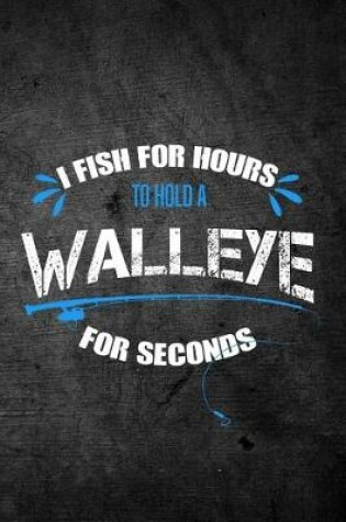 Cover of I Fish For Hours To Hold A Walleye For Seconds