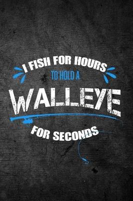 Book cover for I Fish For Hours To Hold A Walleye For Seconds