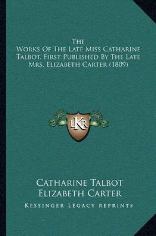 Cover of The Works of the Late Miss Catharine Talbot, First Published by the Late Mrs. Elizabeth Carter (1809)