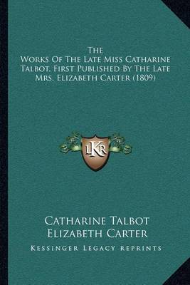 Book cover for The Works of the Late Miss Catharine Talbot, First Published by the Late Mrs. Elizabeth Carter (1809)