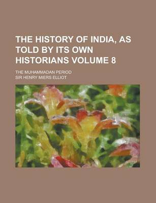 Book cover for The History of India, as Told by Its Own Historians; The Muhammadan Period Volume 8