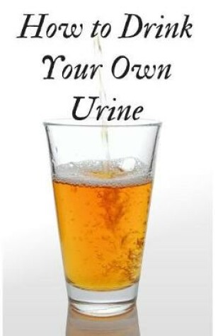 Cover of How to Drink Your Own Urine