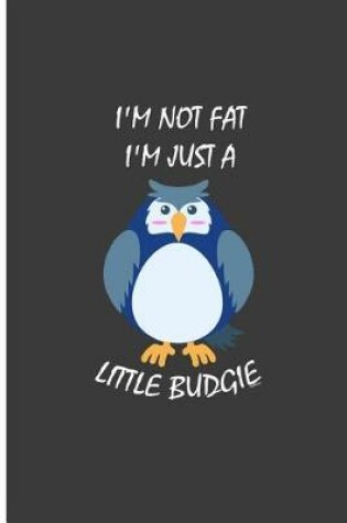 Cover of I'm Not Fat I'm Just A Little Budgie