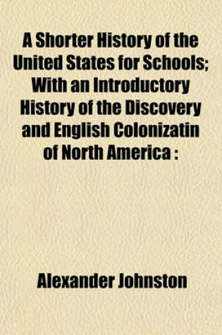 Cover of A Shorter History of the United States for Schools; With an Introductory History of the Discovery and English Colonizatin of North America
