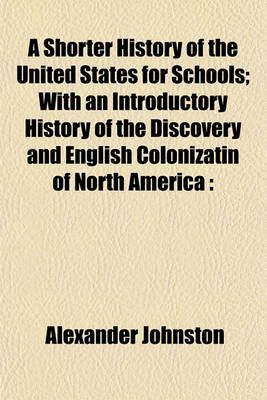 Book cover for A Shorter History of the United States for Schools; With an Introductory History of the Discovery and English Colonizatin of North America