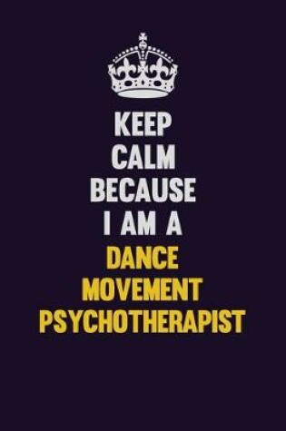 Cover of Keep Calm Because I Am A Dance Movement Psychotherapist