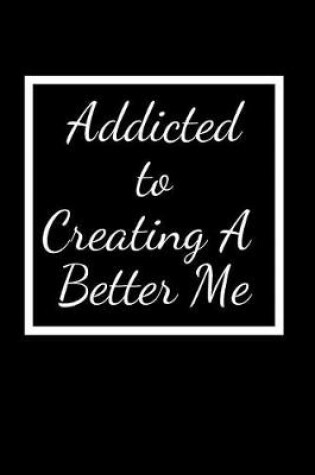 Cover of Addicted To Creating A Better Me