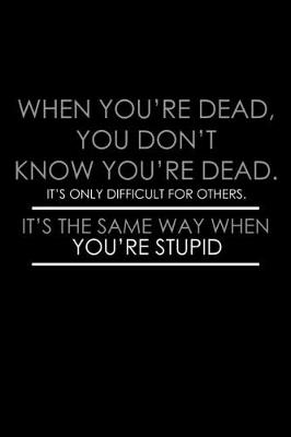 Book cover for When you're dead you don't know you're dead. It's only difficult for others. It's the same way when you're stupid