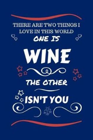 Cover of There Are Two Things I Love In This World One Is Wine The Other Isn't You