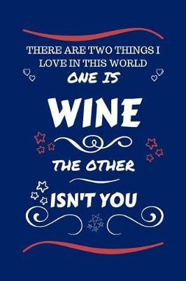 Book cover for There Are Two Things I Love In This World One Is Wine The Other Isn't You