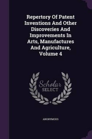 Cover of Repertory of Patent Inventions and Other Discoveries and Improvements in Arts, Manufactures and Agriculture, Volume 4