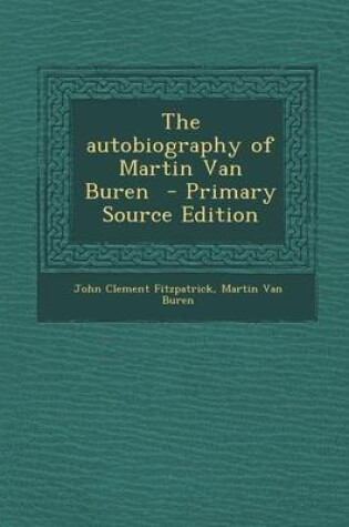 Cover of The Autobiography of Martin Van Buren - Primary Source Edition