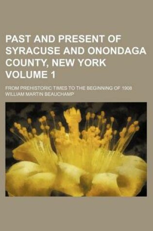 Cover of Past and Present of Syracuse and Onondaga County, New York; From Prehistoric Times to the Beginning of 1908 Volume 1