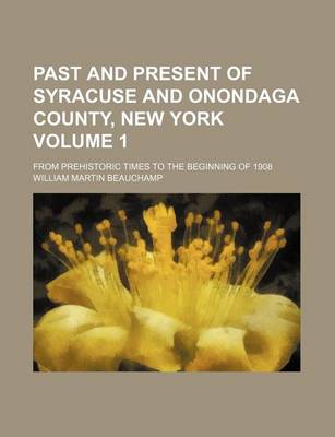 Book cover for Past and Present of Syracuse and Onondaga County, New York; From Prehistoric Times to the Beginning of 1908 Volume 1