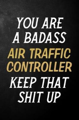 Cover of You Are A Badass Air Traffic Controller Keep That Shit Up