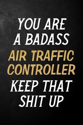 Book cover for You Are A Badass Air Traffic Controller Keep That Shit Up