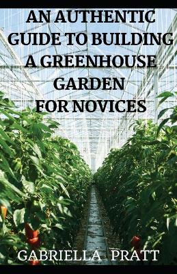 Book cover for An Authentic Guide To Building A Greenhouse Garden For Novices