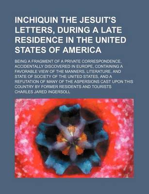 Book cover for Inchiquin the Jesuit's Letters, During a Late Residence in the United States of America; Being a Fragment of a Private Correspondence, Accidentally Discovered in Europe, Containing a Favorable View of the Manners, Literature, and State of Society of the U