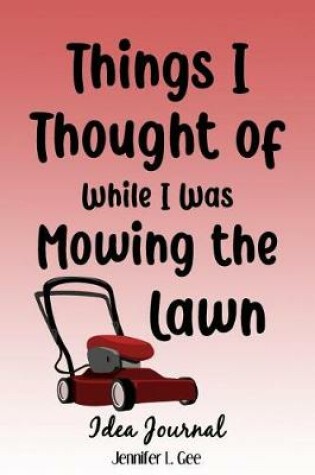 Cover of Things I Thought of While I Was Mowing the Lawn Idea Journal