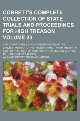 Cover of Cobbett's Complete Collection of State Trials and Proceedings for High Treason Volume 23; And Other Crimes and Misdemeanor from the Earliest Period to the Present Time ... from the Ninth Year of the Reign of King Henry, the Second, A.D.1163, to ... [Geor