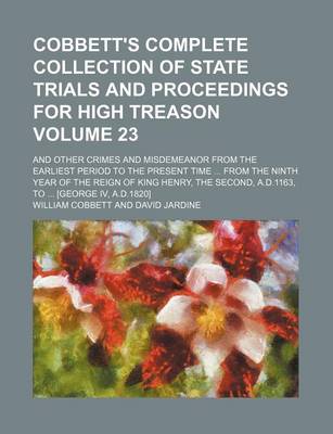 Book cover for Cobbett's Complete Collection of State Trials and Proceedings for High Treason Volume 23; And Other Crimes and Misdemeanor from the Earliest Period to the Present Time ... from the Ninth Year of the Reign of King Henry, the Second, A.D.1163, to ... [Geor