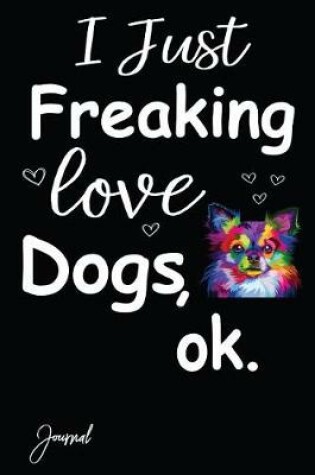 Cover of I Just Freaking Love Dogs Ok Journal