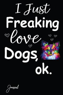 Book cover for I Just Freaking Love Dogs Ok Journal