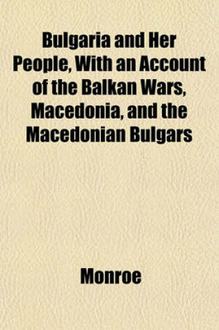 Cover of Bulgaria and Her People, with an Account of the Balkan Wars, Macedonia, and the Macedonian Bulgars