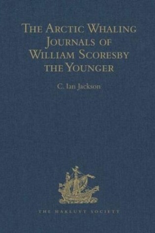 Cover of The Arctic Whaling Journals of William Scoresby the Younger / Volume I / The Voyages of 1811, 1812 and 1813