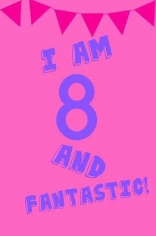 Cover of I Am 8 and Fantastic!