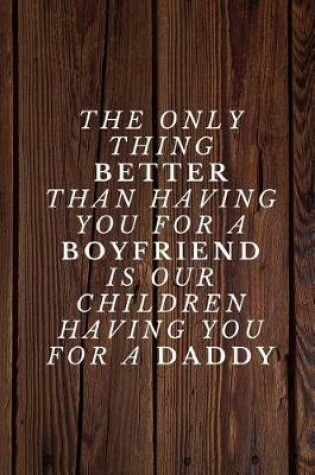 Cover of The only thing better than having you for a BOYFRIEND is our children having you for a DADDY