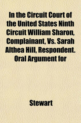 Cover of In the Circuit Court of the United States Ninth Circuit William Sharon, Complainant, vs. Sarah Althea Hill, Respondent. Oral Argument for