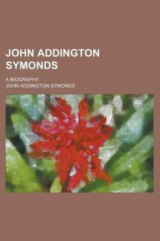 Cover of John Addington Symonds; A Biography