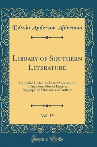 Cover of Library of Southern Literature, Vol. 15: Compiled Under the Direct Supervision of Southern Men of Letters; Biographical Dictionary of Authors (Classic Reprint)