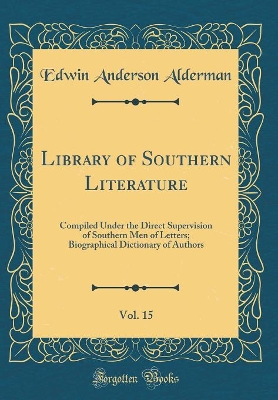 Book cover for Library of Southern Literature, Vol. 15: Compiled Under the Direct Supervision of Southern Men of Letters; Biographical Dictionary of Authors (Classic Reprint)